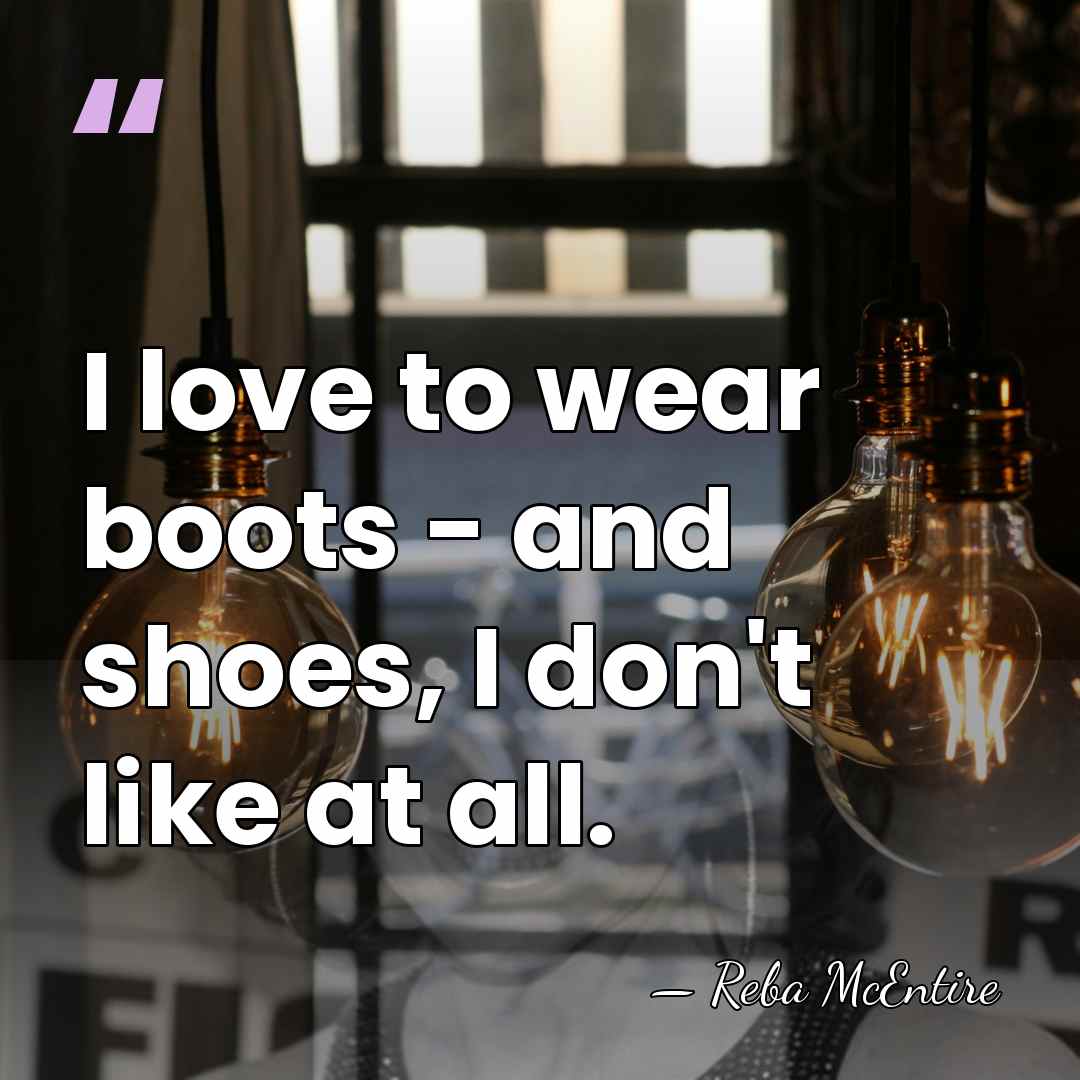 I love to wear boots - and shoes, I don't like at&hellip; - Reba McEntire