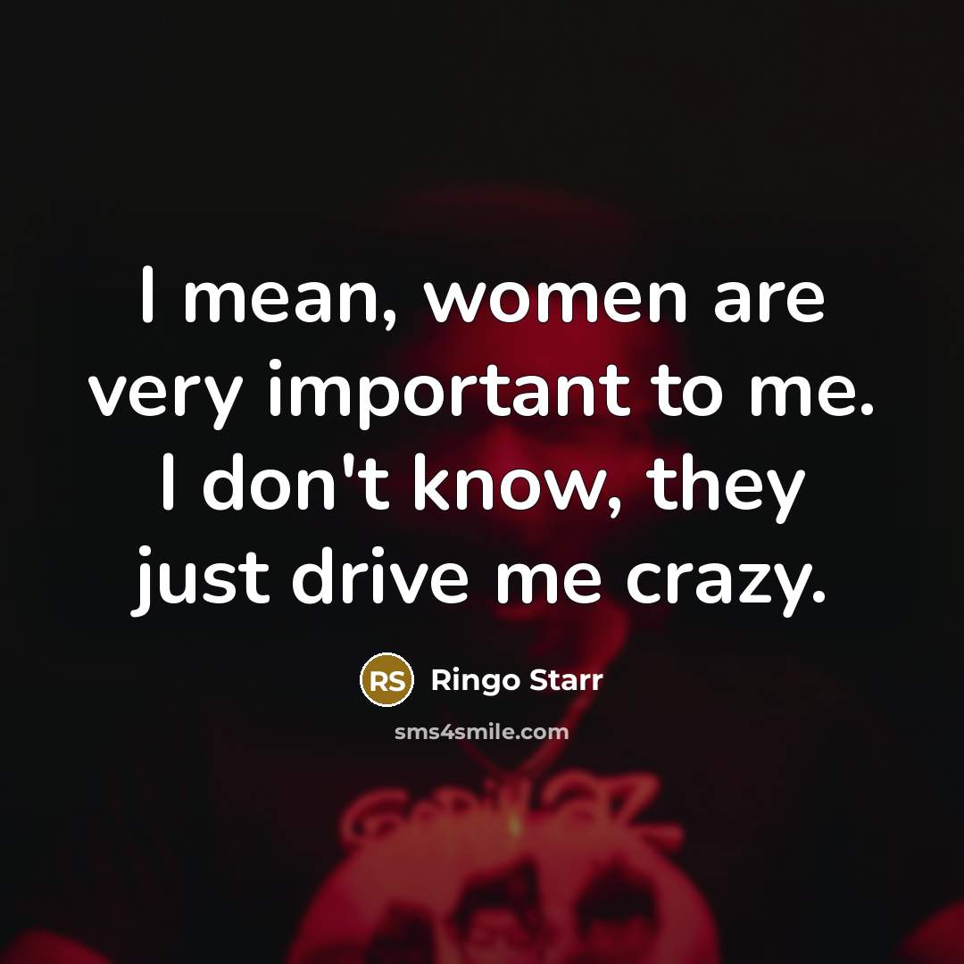 “I mean, women are very important to me. I don't…” quote by Ringo Starr