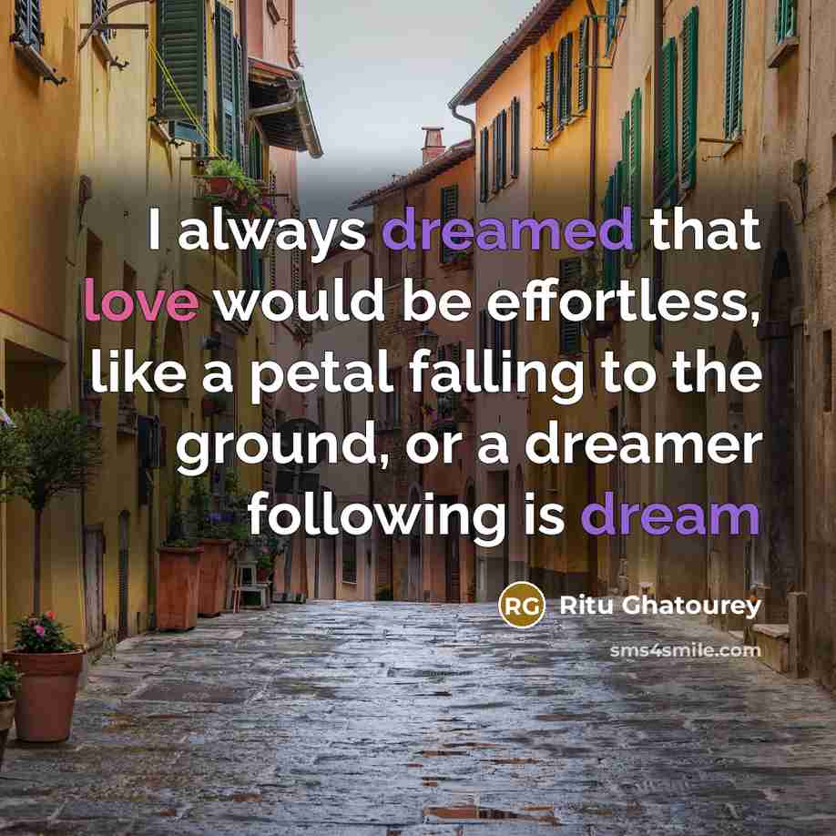 “I always dreamed that love would be effortless, like a petal falling to the ground, or a dreamer following is dream” quote by Ritu Ghatourey