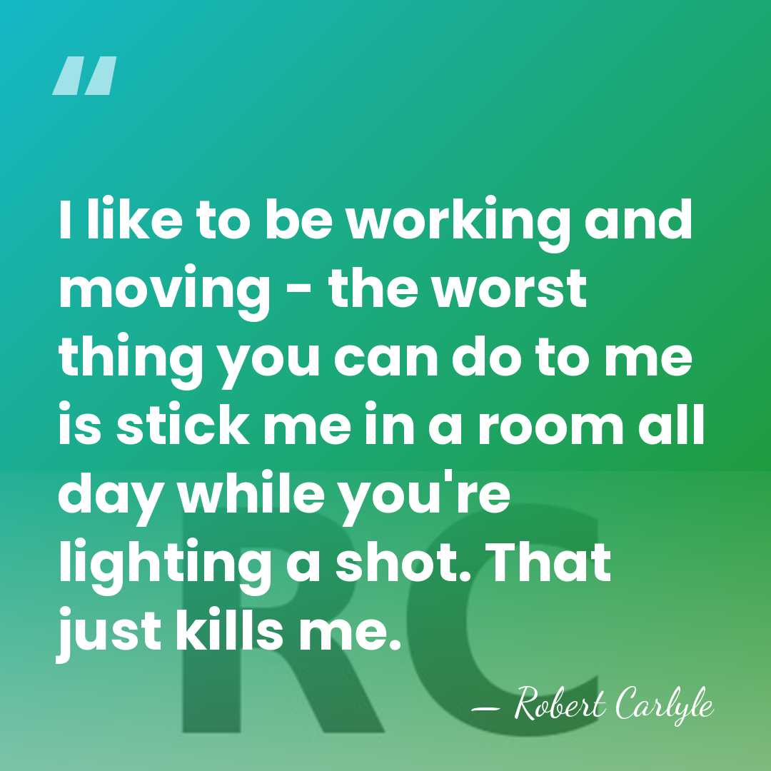 I like to be working and moving - the worst thing you&hellip; - Robert Carlyle