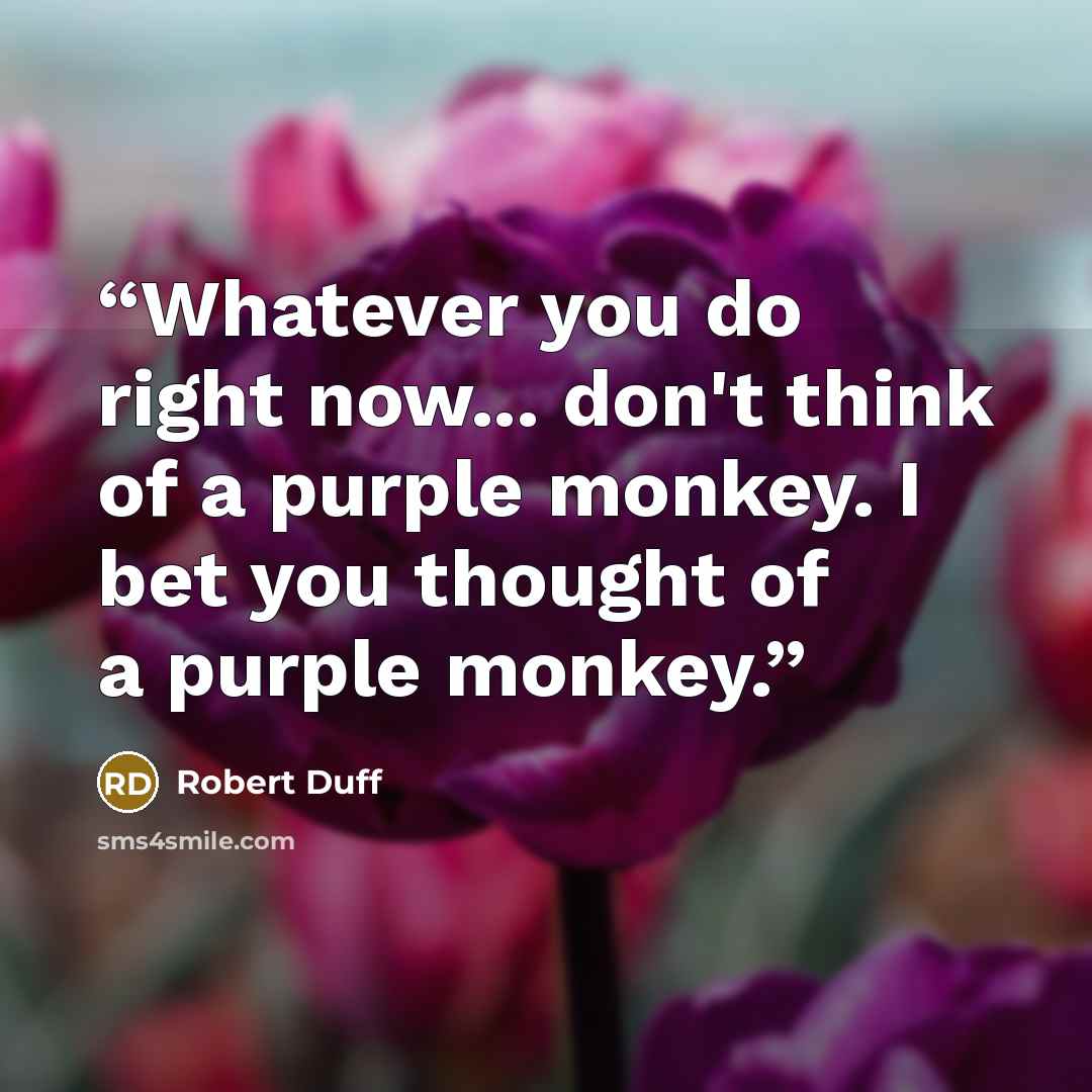 “Whatever you do right now... don't think of a purple monkey. I bet you thought of a purple monkey.” quote by Robert Duff