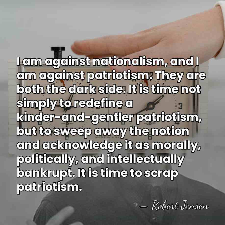 I am against nationalism, and I am against patriotism. They are both&hellip; - Robert Jensen