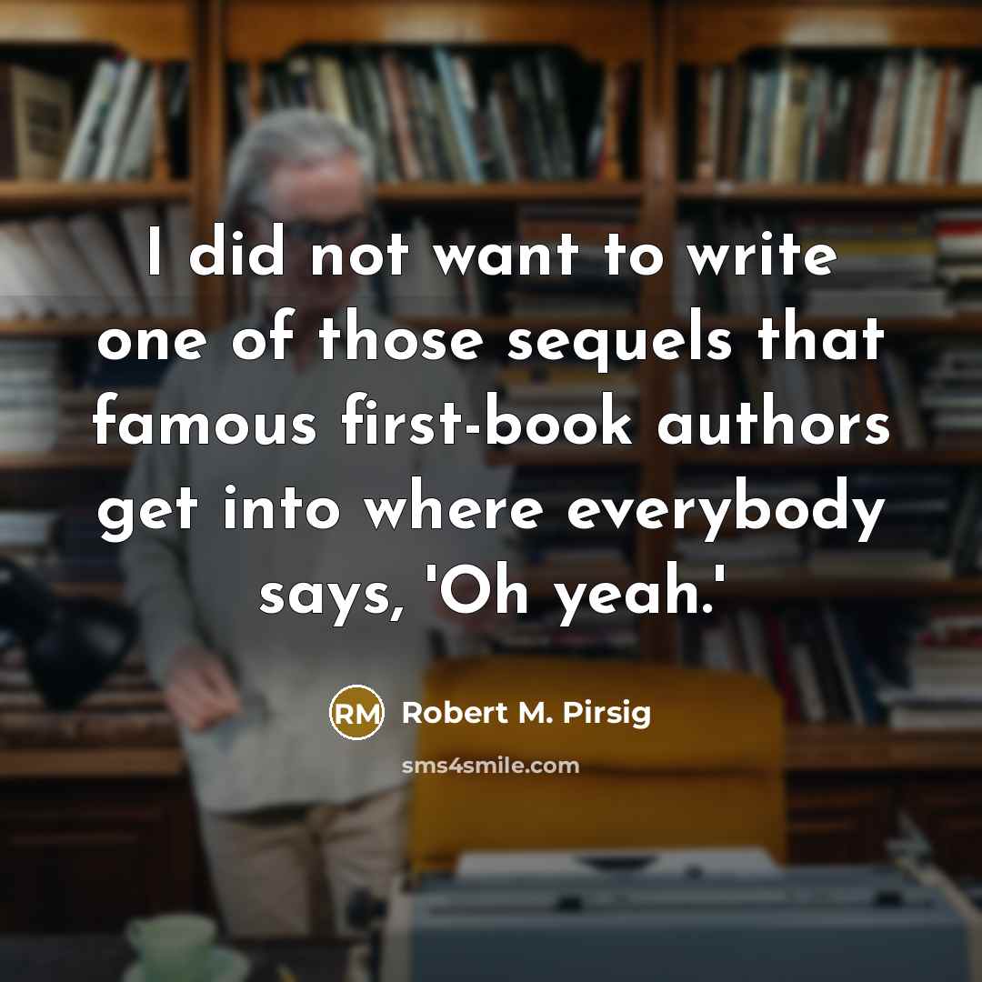 “I did not want to write one of those sequels…” quote by Robert M. Pirsig