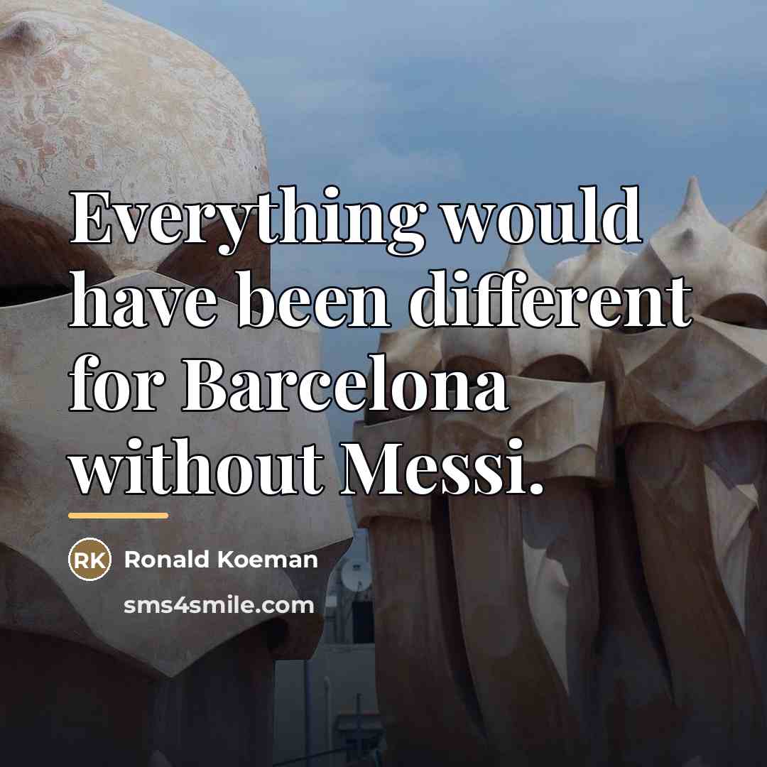 “Everything would have been different for Barcelona without Messi.…” quote by Ronald Koeman