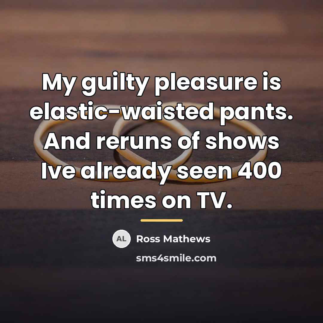 “My guilty pleasure is elastic-waisted pants. And reruns of shows…” quote by Ross Mathews