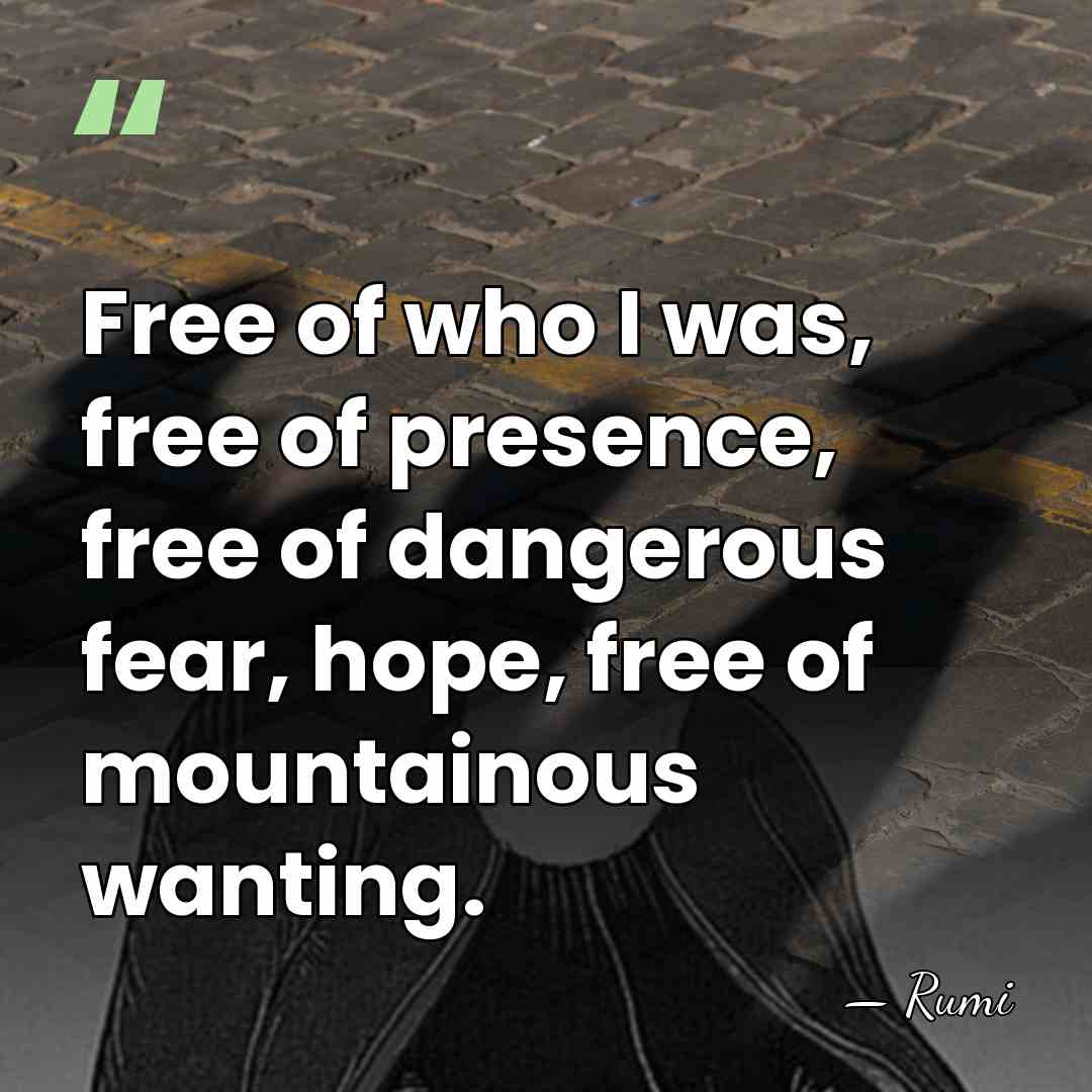 Free of who I was, free of presence, free of dangerous fear,&hellip; - Rumi
