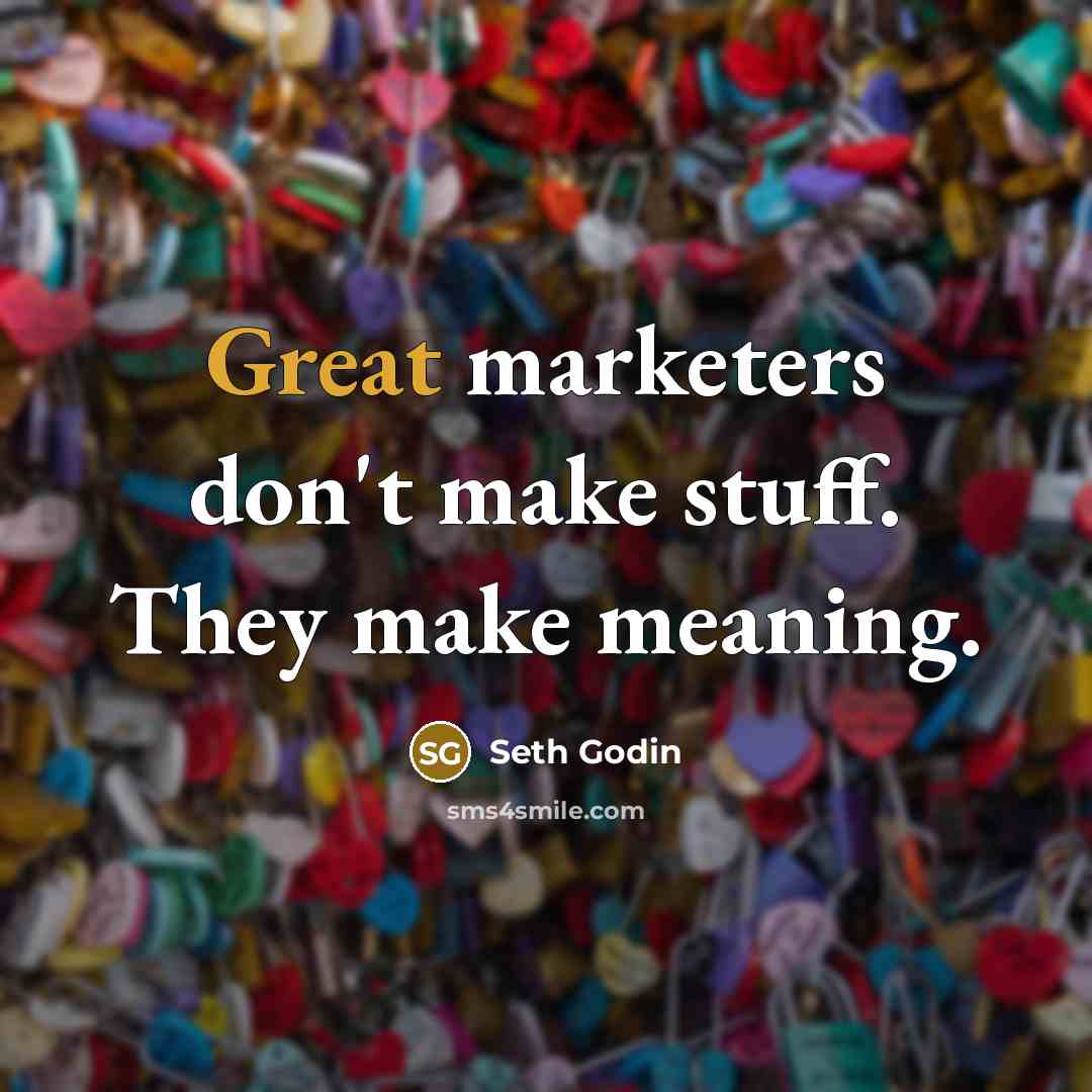 “Great marketers don't make stuff. They make meaning.” quote by Seth Godin