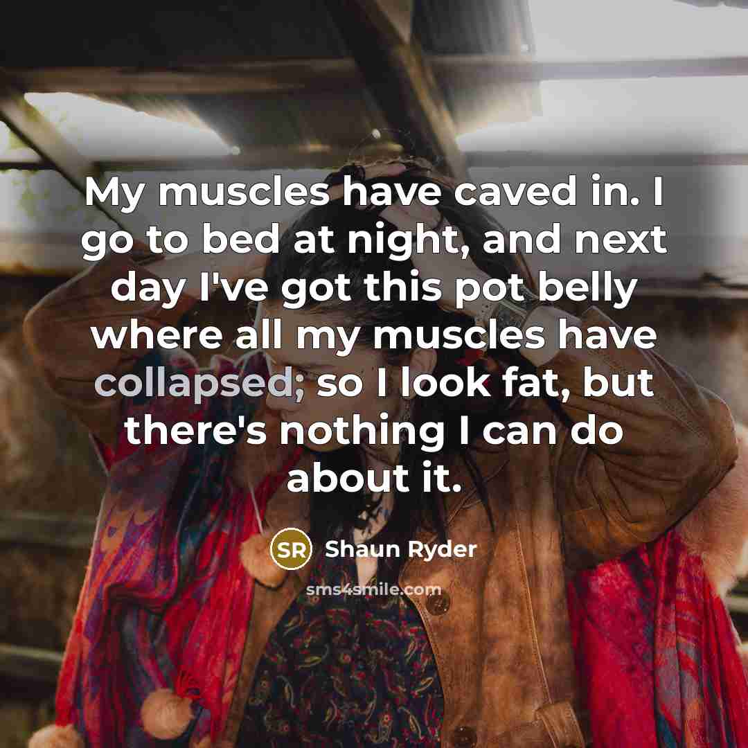 “My muscles have caved in. I go to bed at…” quote by Shaun Ryder