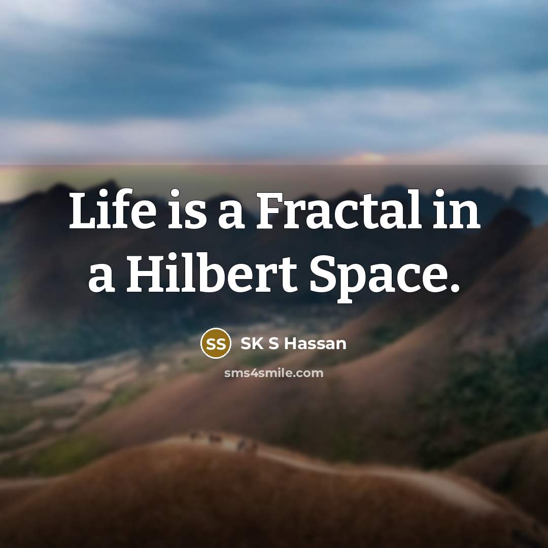 “Life is a Fractal in a Hilbert Space.…” quote by SK S Hassan