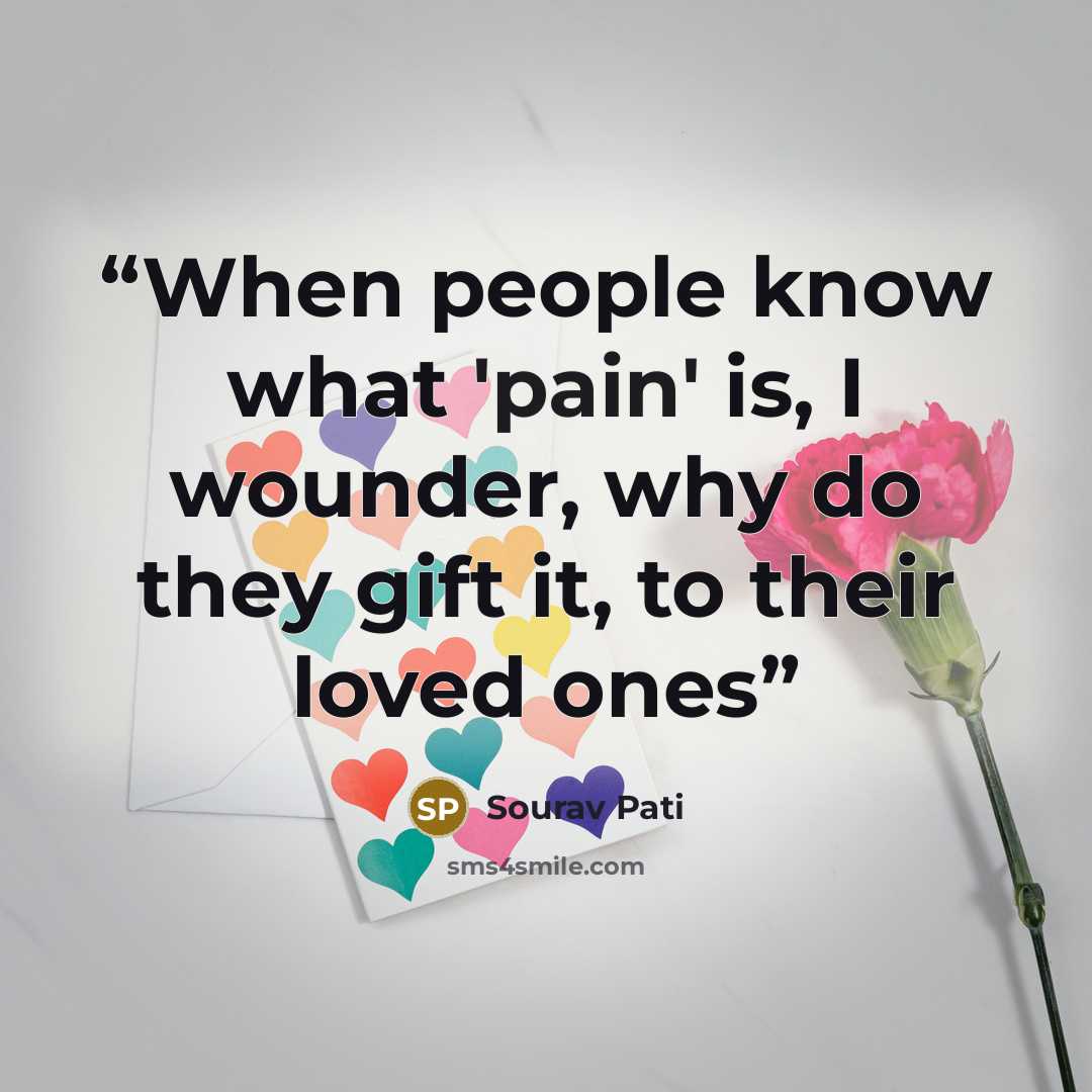 “When people know what 'pain' is, I wounder, why do they gift it, to their loved ones” quote by Sourav Pati