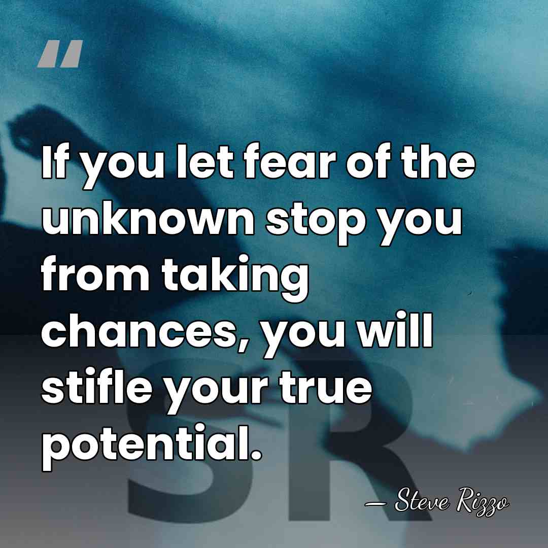 If you let fear of the unknown stop you from taking chances,&hellip; - Steve Rizzo