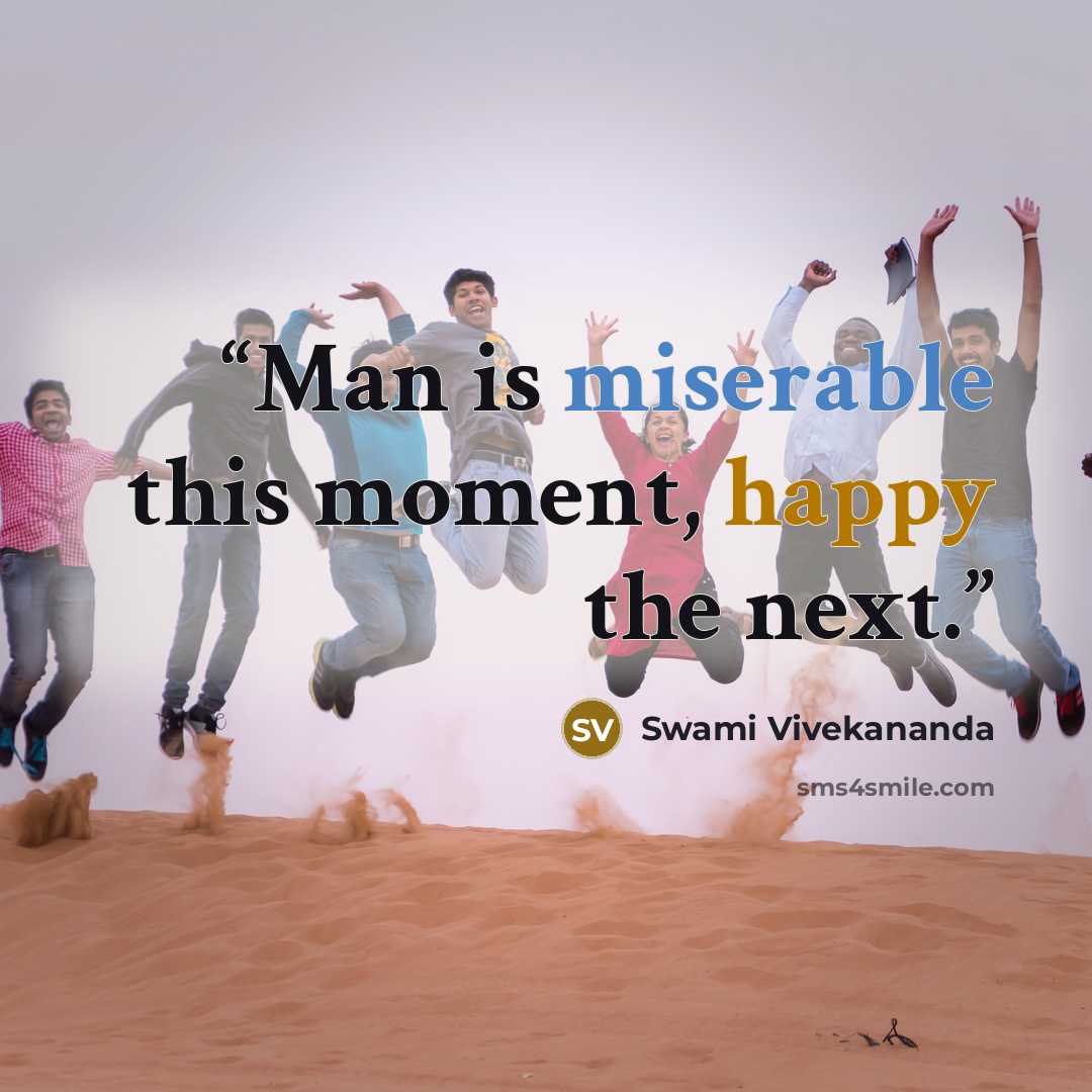 “Man is miserable this moment, happy the next.” quote by Swami Vivekananda
