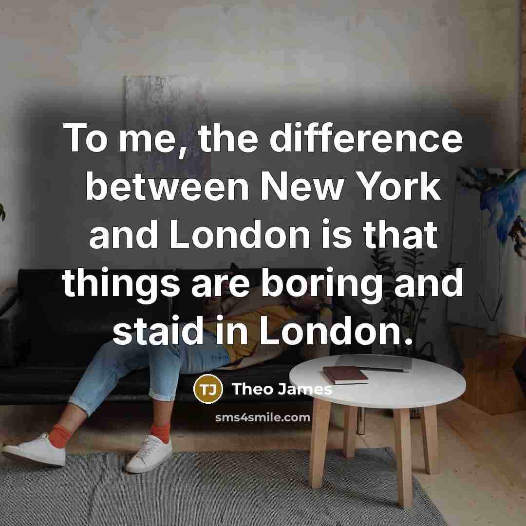 “To me, the difference between New York and London is…” quote by Theo James