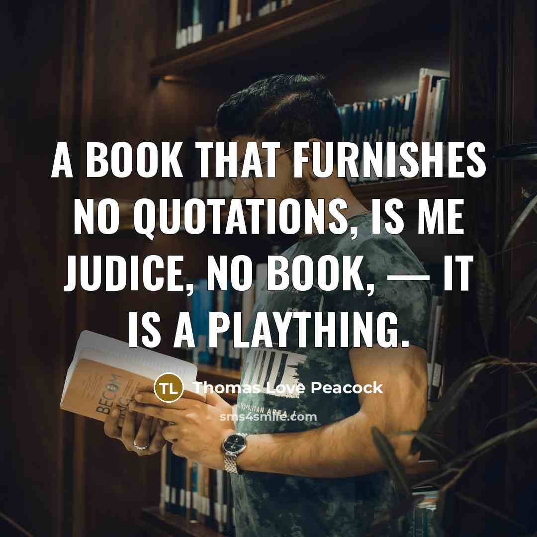 “A book that furnishes no quotations, is me judice, no…” quote by Thomas Love Peacock