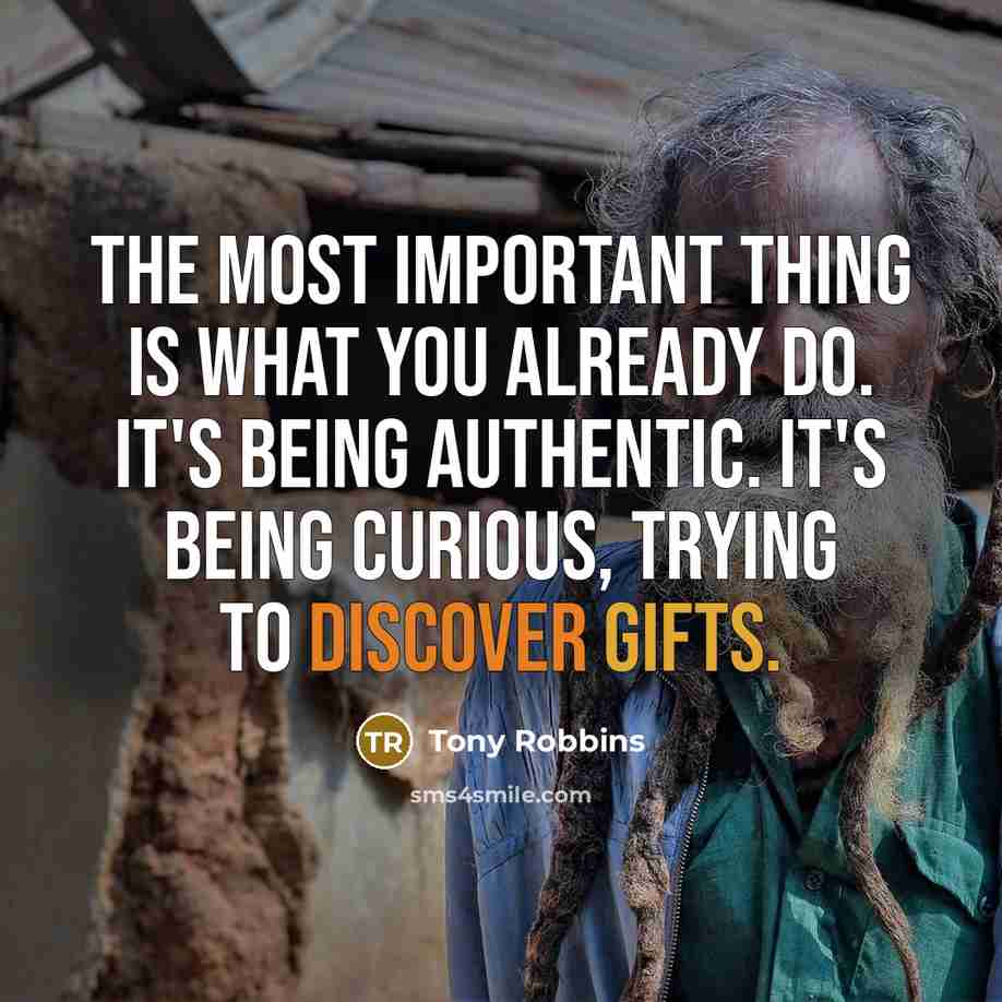 “The most important thing is what you already do. It's being authentic. It's being curious, trying to discover gifts.” quote by Tony Robbins