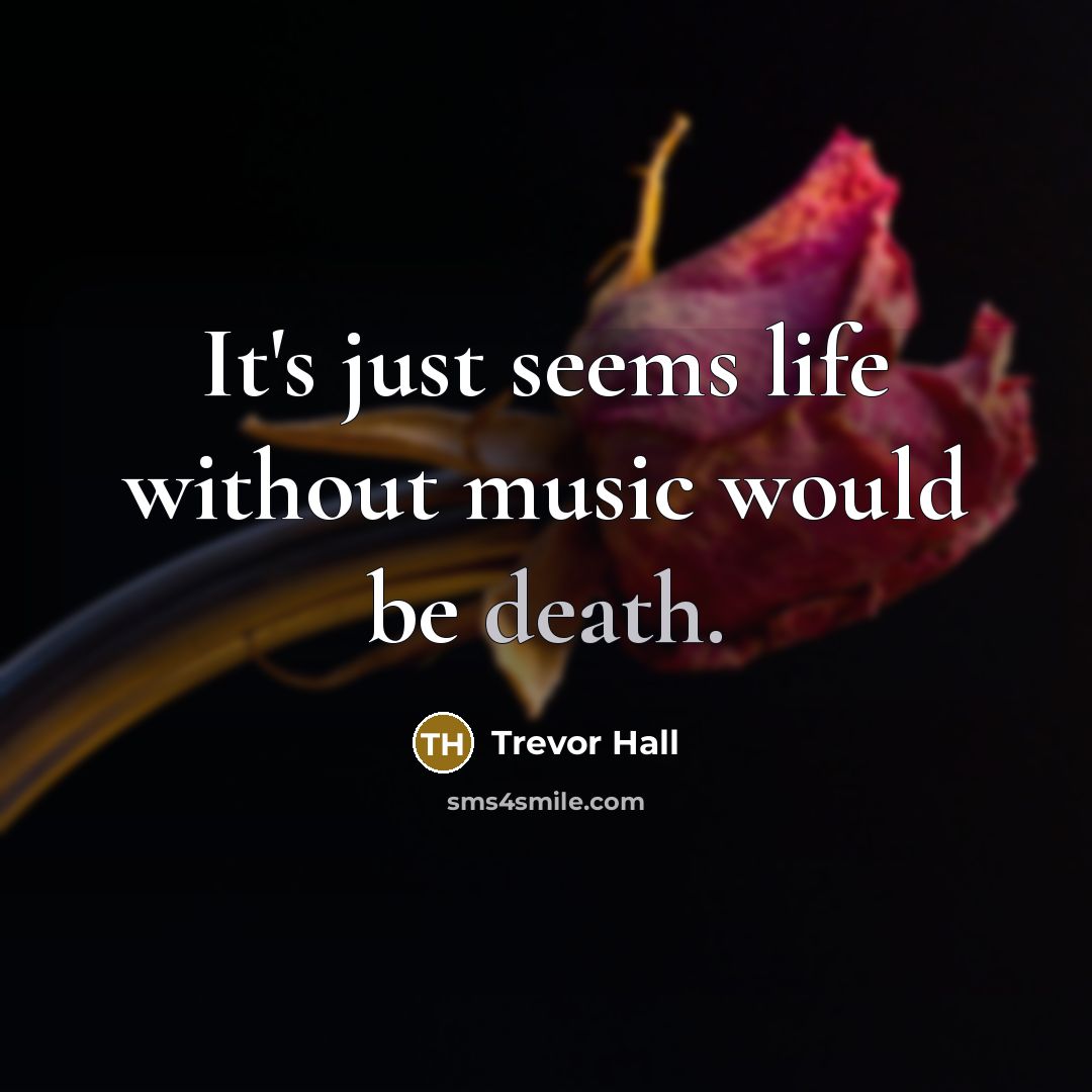 “It's just seems life without music would be death.…” quote by Trevor Hall