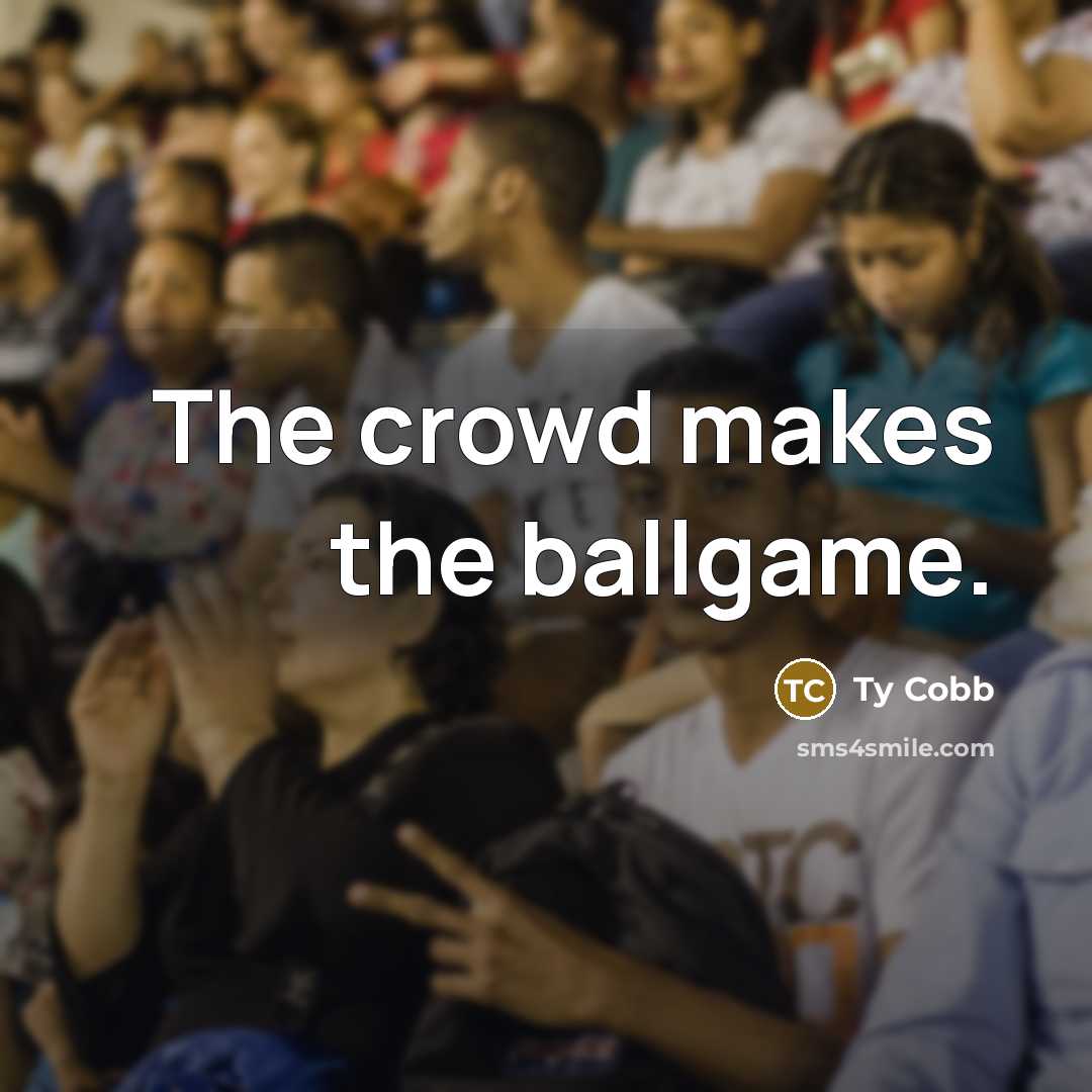 “The crowd makes the ballgame.…” quote by Ty Cobb