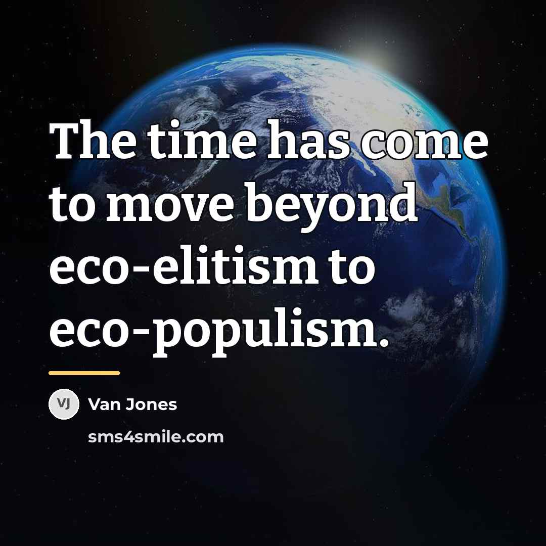 “The time has come to move beyond eco-elitism to eco-populism.…” quote by Van Jones