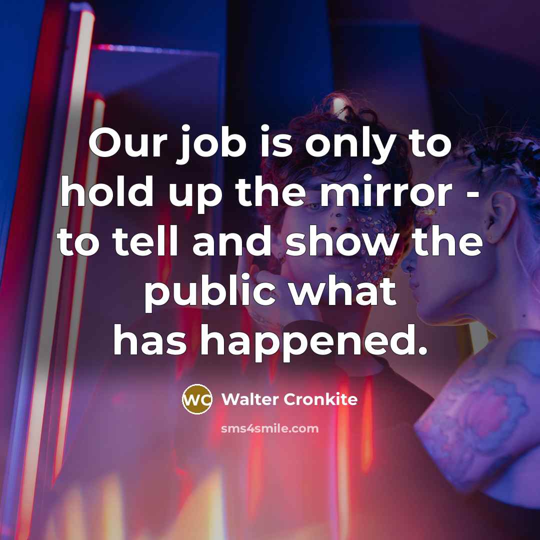 “Our job is only to hold up the mirror -…” quote by Walter Cronkite