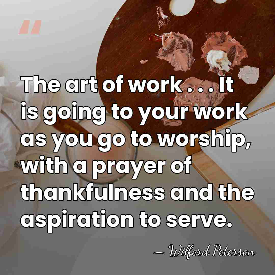 The art of work . . . It is going to your&hellip; - Wilferd Peterson