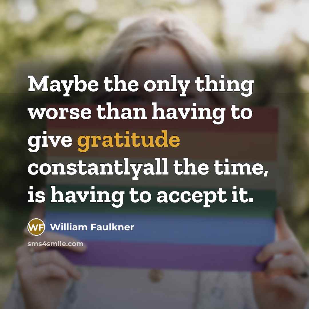 “Maybe the only thing worse than having to give gratitude…” quote by William Faulkner