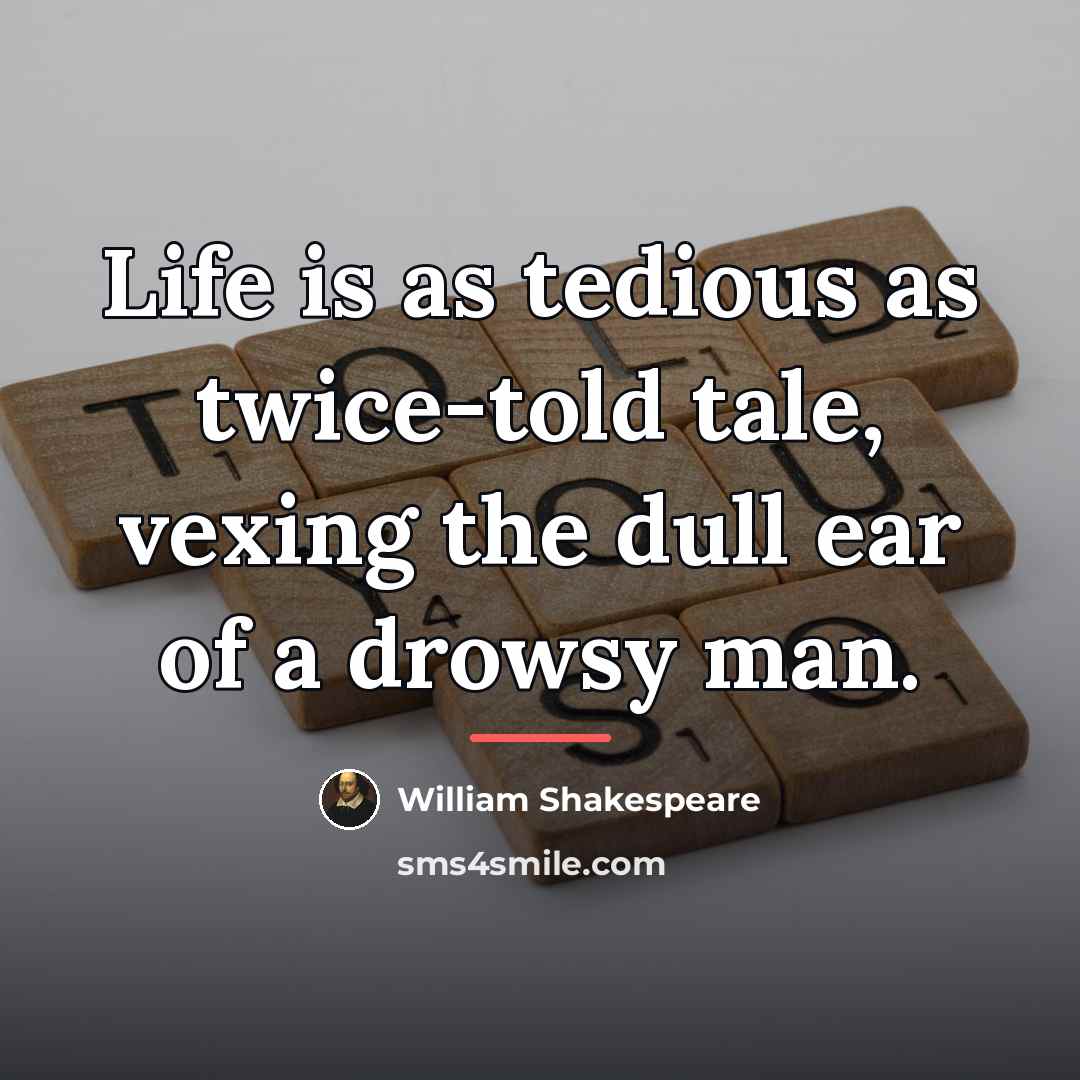 “Life is as tedious as twice-told tale, vexing the dull…” quote by William Shakespeare
