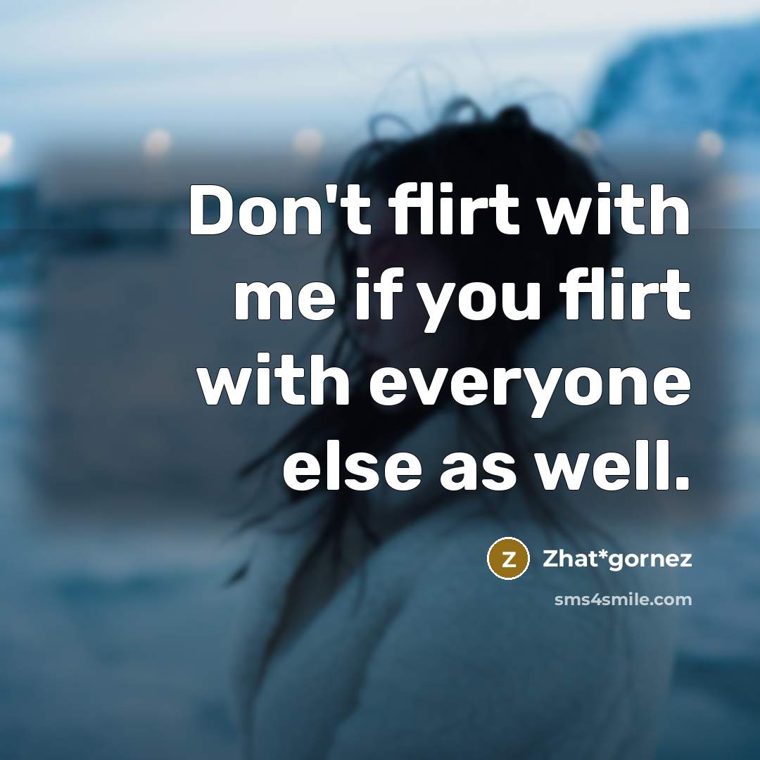 “Don't flirt with me if you flirt with everyone else…” quote by Zhat*gornez