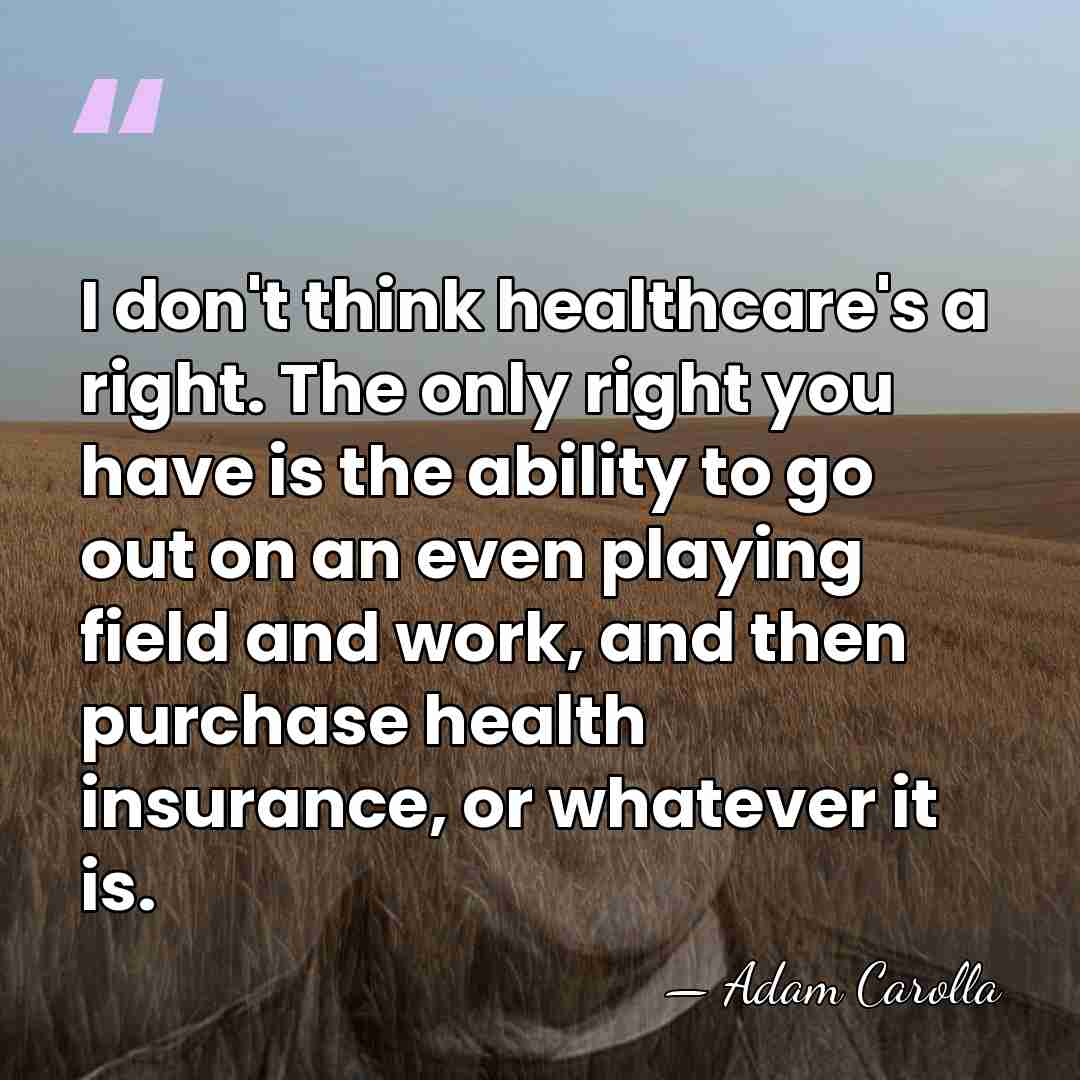 I don't think healthcare's a right. The only right you have is&hellip; - Adam Carolla
