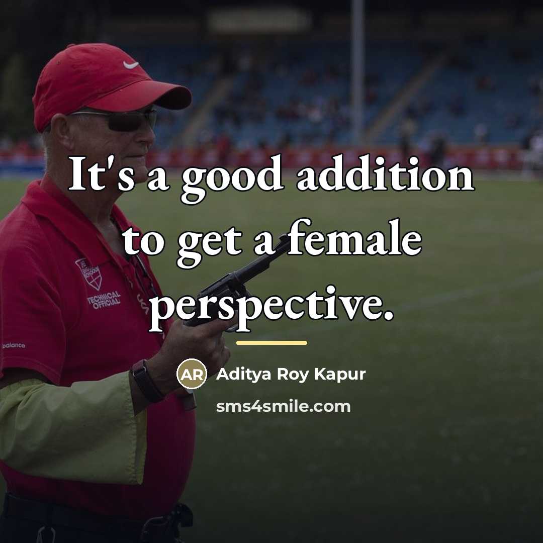 “It's a good addition to get a female perspective.…” quote by Aditya Roy Kapur