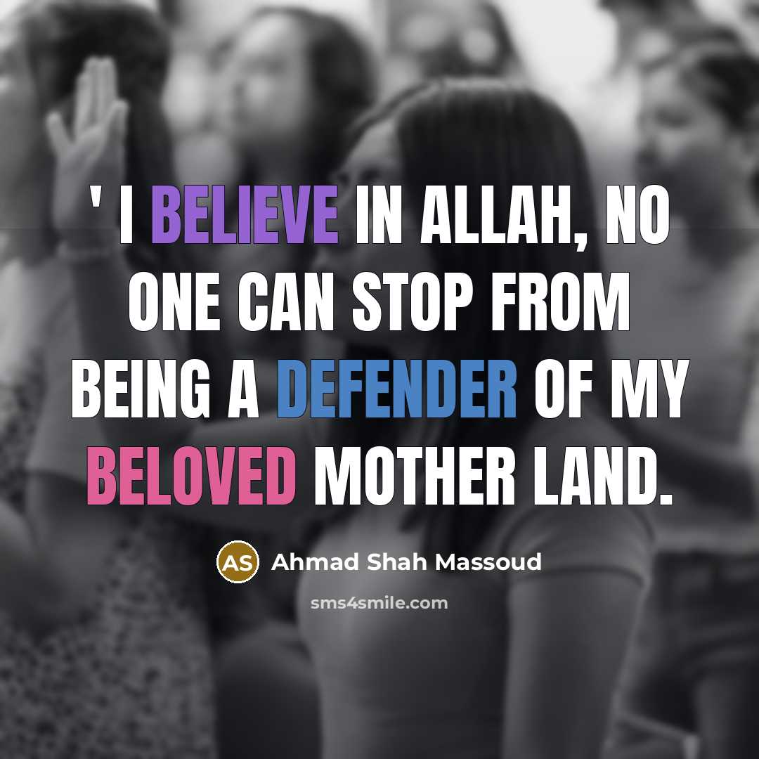 “' I believe in Allah, No one Can Stop from being a Defender of my beloved mother Land.” quote by Ahmad Shah Massoud