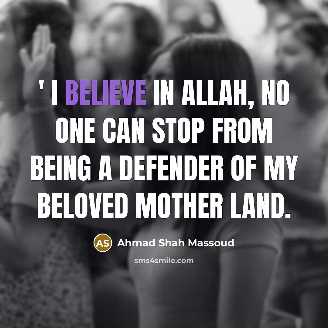 “' I believe in Allah, No one Can Stop from being a Defender of my beloved mother Land.” quote by Ahmad Shah Massoud