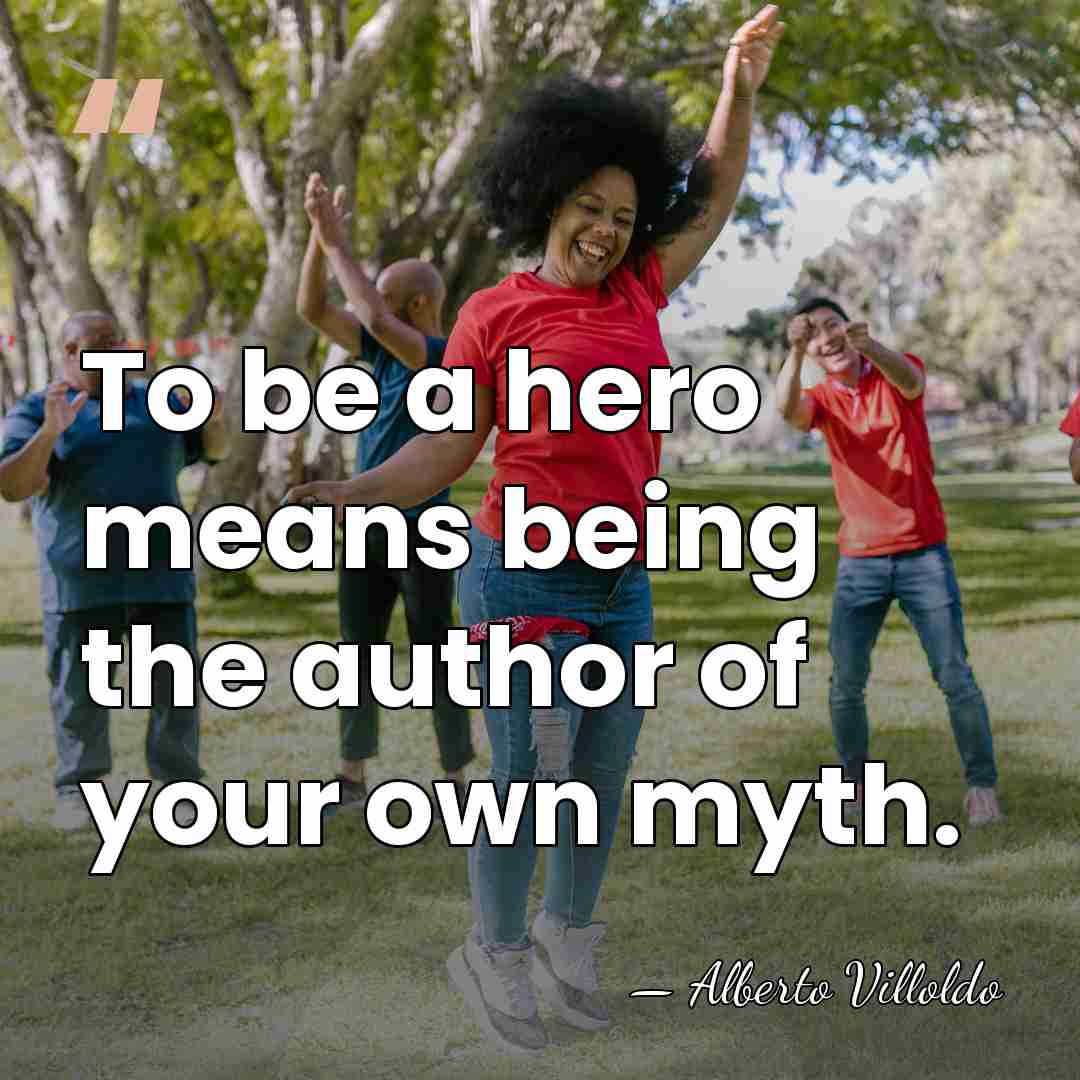 To be a hero means being the author of your own myth. - Alberto Villoldo