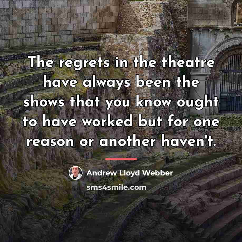 “The regrets in the theatre have always been the shows…” quote by Andrew Lloyd Webber