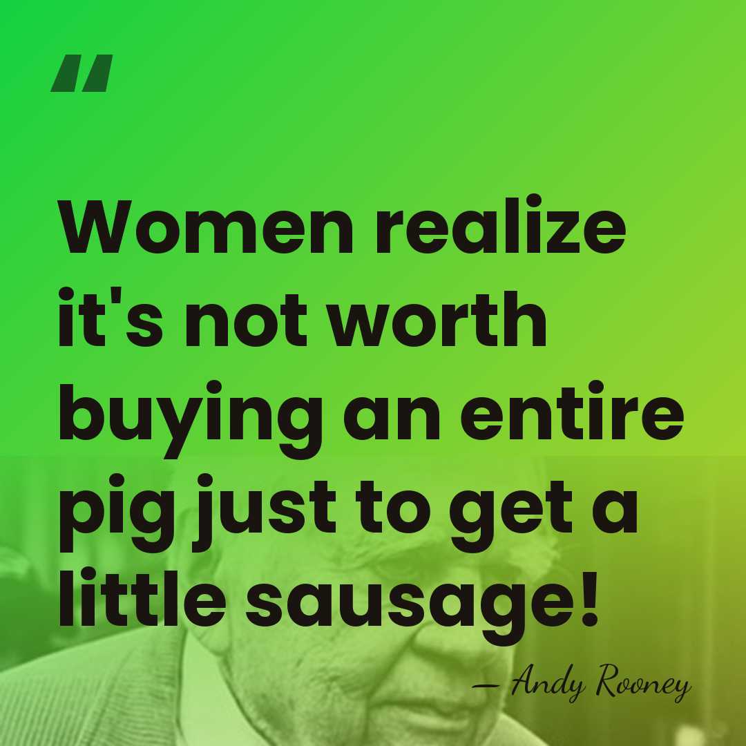Women realize it's not worth buying an entire pig just to get&hellip; - Andy Rooney
