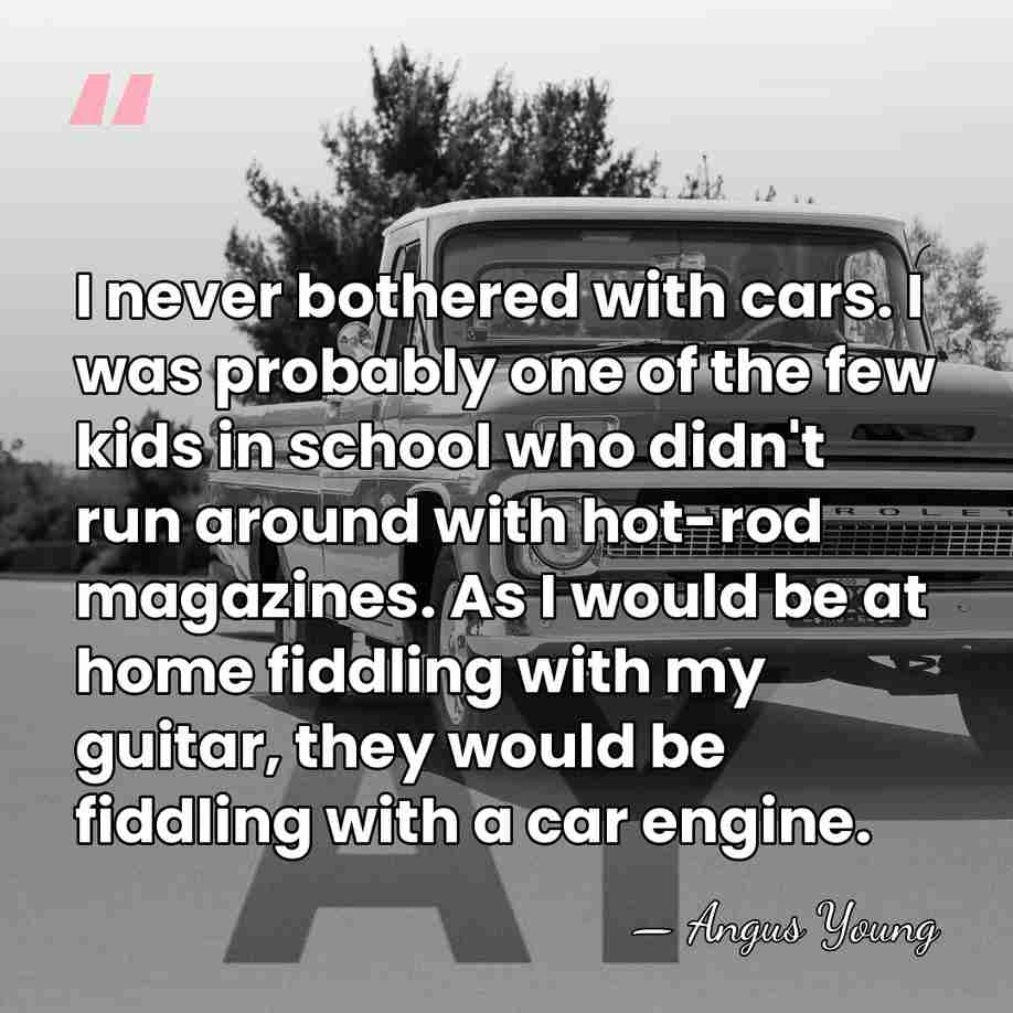 I never bothered with cars. I was probably one of the few&hellip; - Angus Young