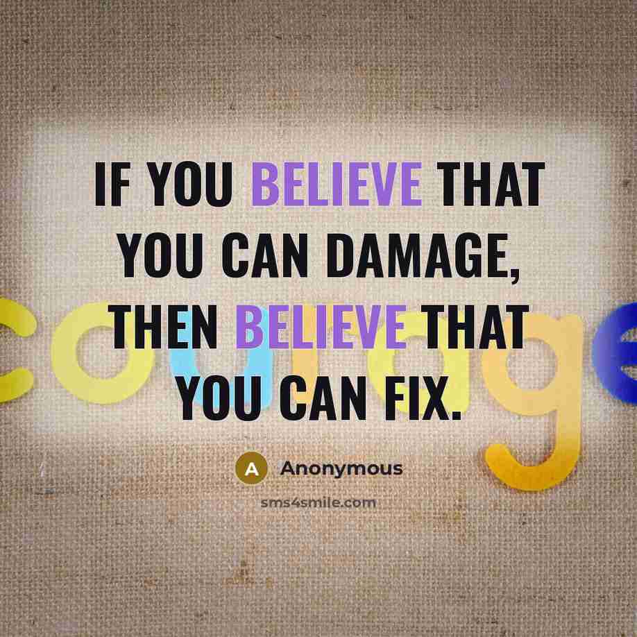 “If you believe that you can damage, then believe that you can fix.” quote by Anonymous