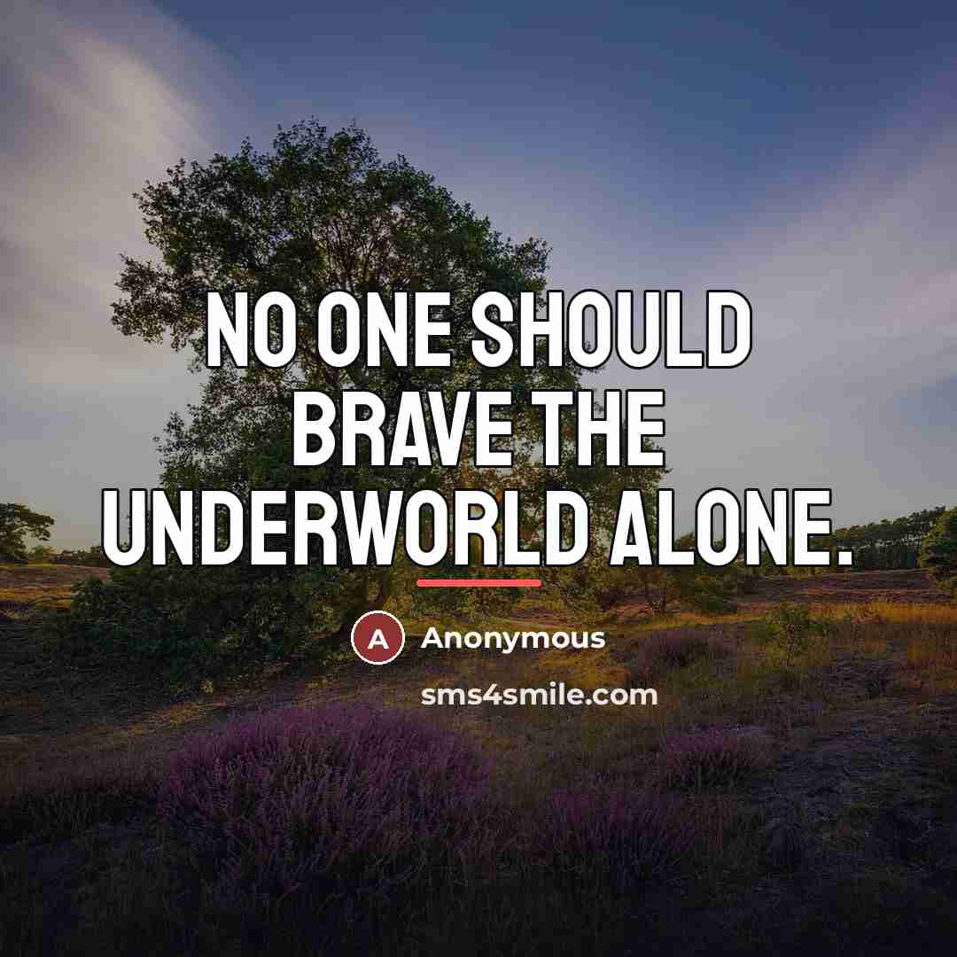 “No one should brave the underworld alone.…” quote by Anonymous