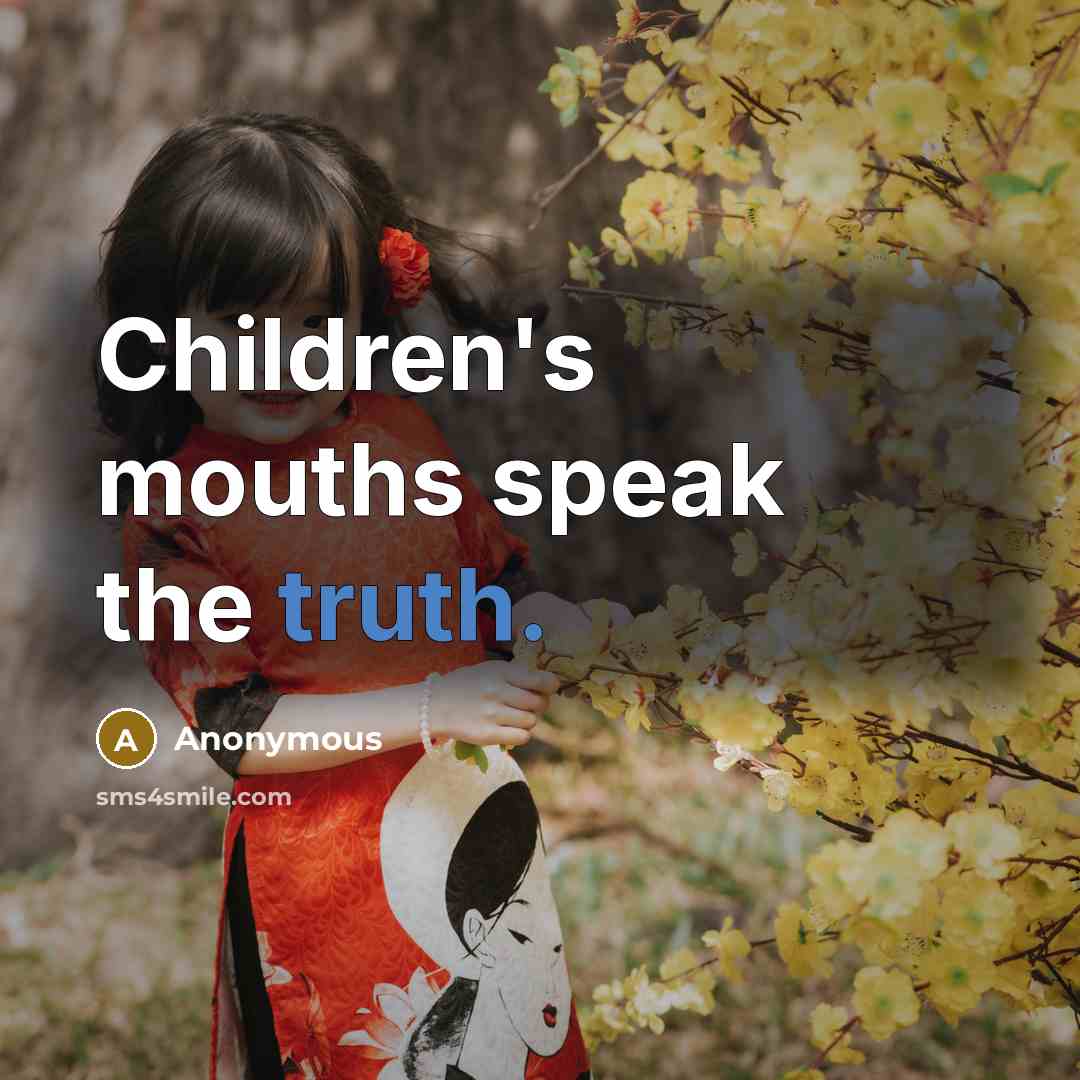 “Children's mouths speak the truth.” quote by Anonymous