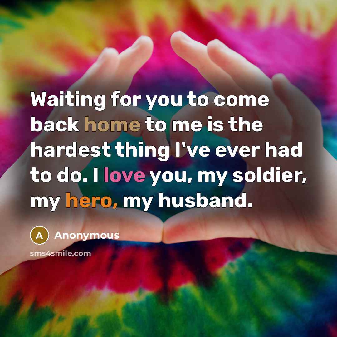 “Waiting for you to come back home to me is the hardest thing I've ever had to do. I love you, my soldier, my hero, my husband.” quote by Anonymous