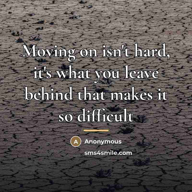 “Moving on isn't hard, it's what you leave behind that…” quote by Anonymous