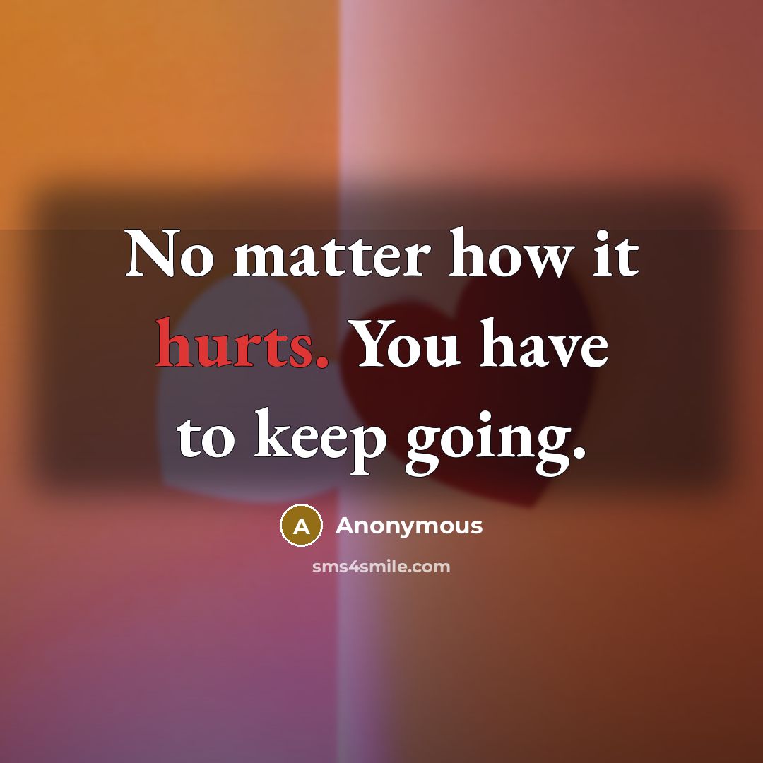 “No matter how it hurts. You have to keep going.” quote by Anonymous