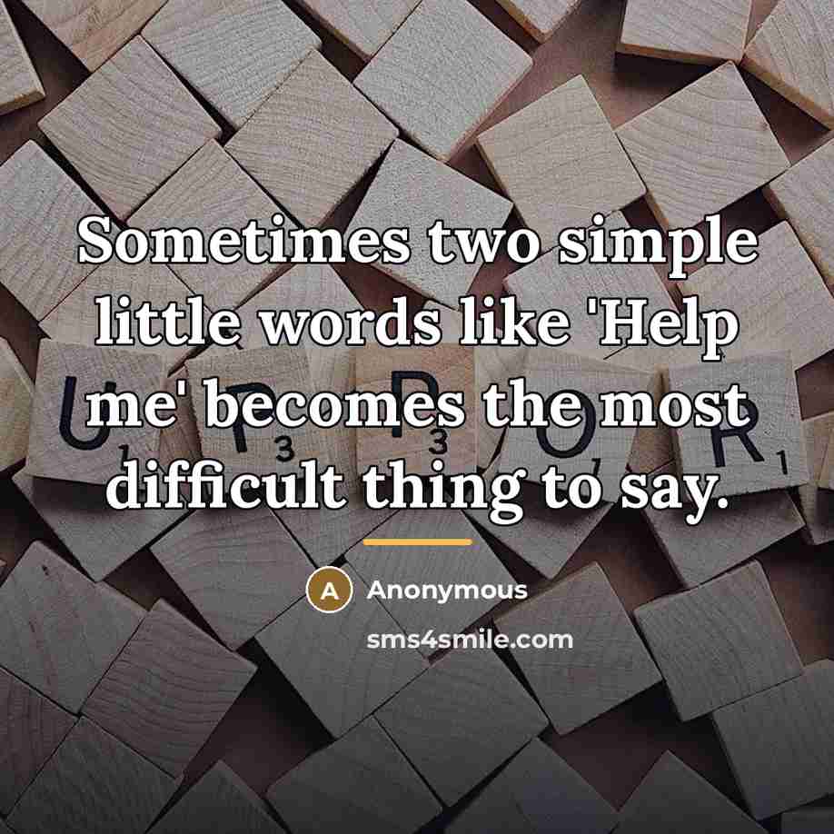 “Sometimes two simple little words like 'Help me' becomes the…” quote by Anonymous