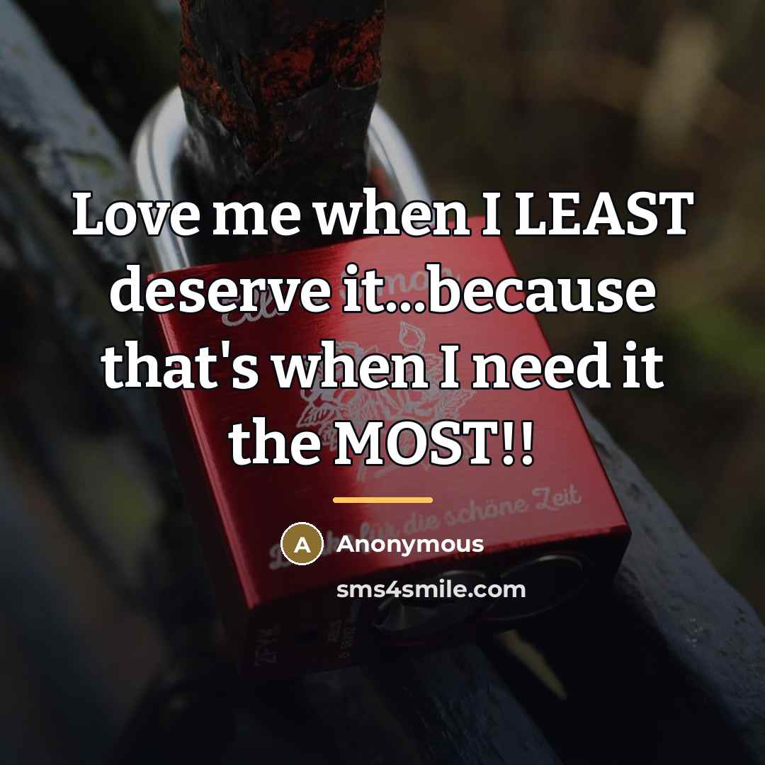 “Love me when I LEAST deserve it...because that's when I…” quote by Anonymous