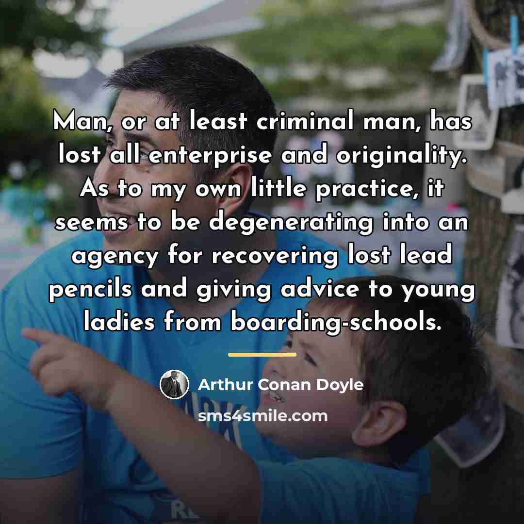 “Man, or at least criminal man, has lost all enterprise…” quote by Arthur Conan Doyle