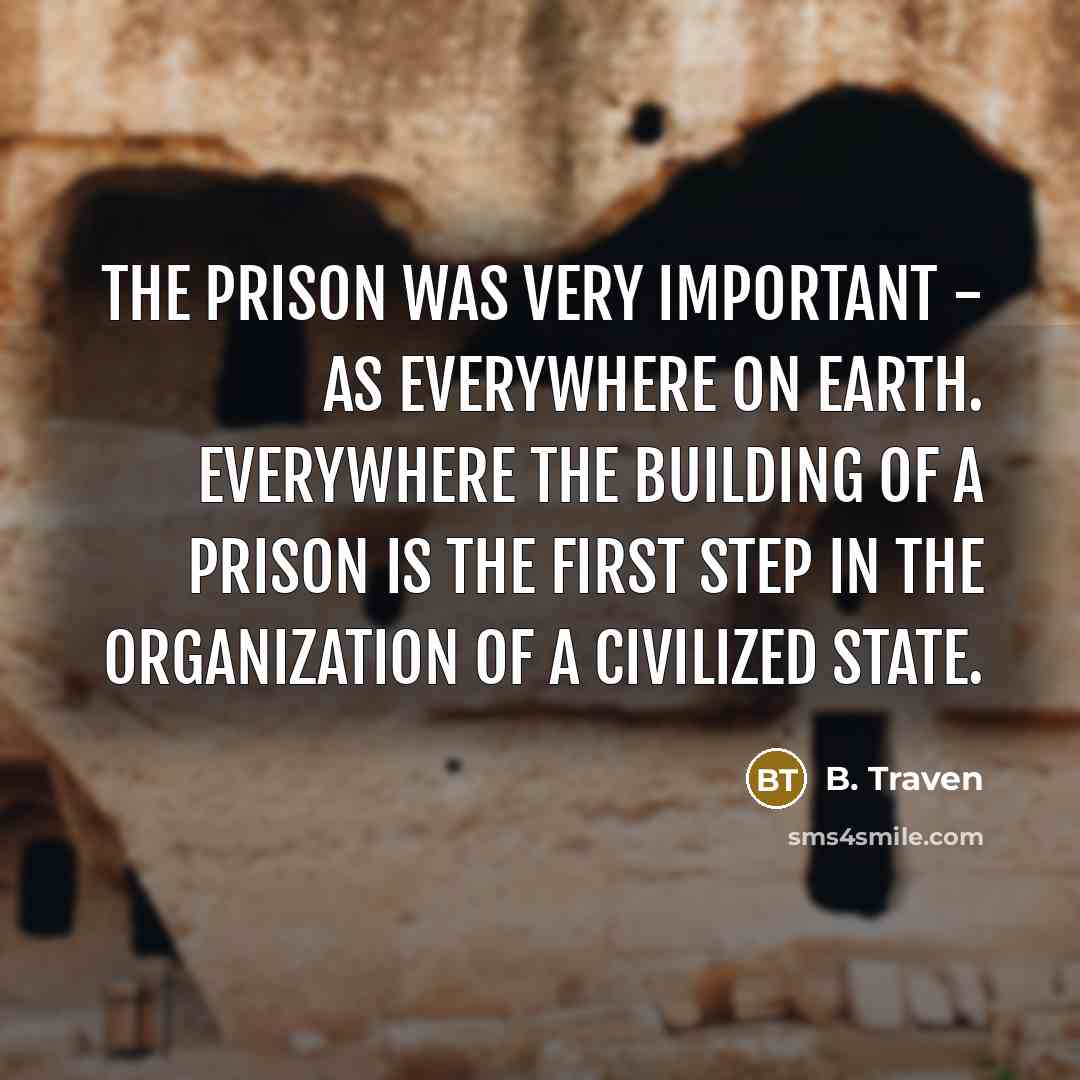 “The prison was very important - as everywhere on earth.…” quote by B. Traven