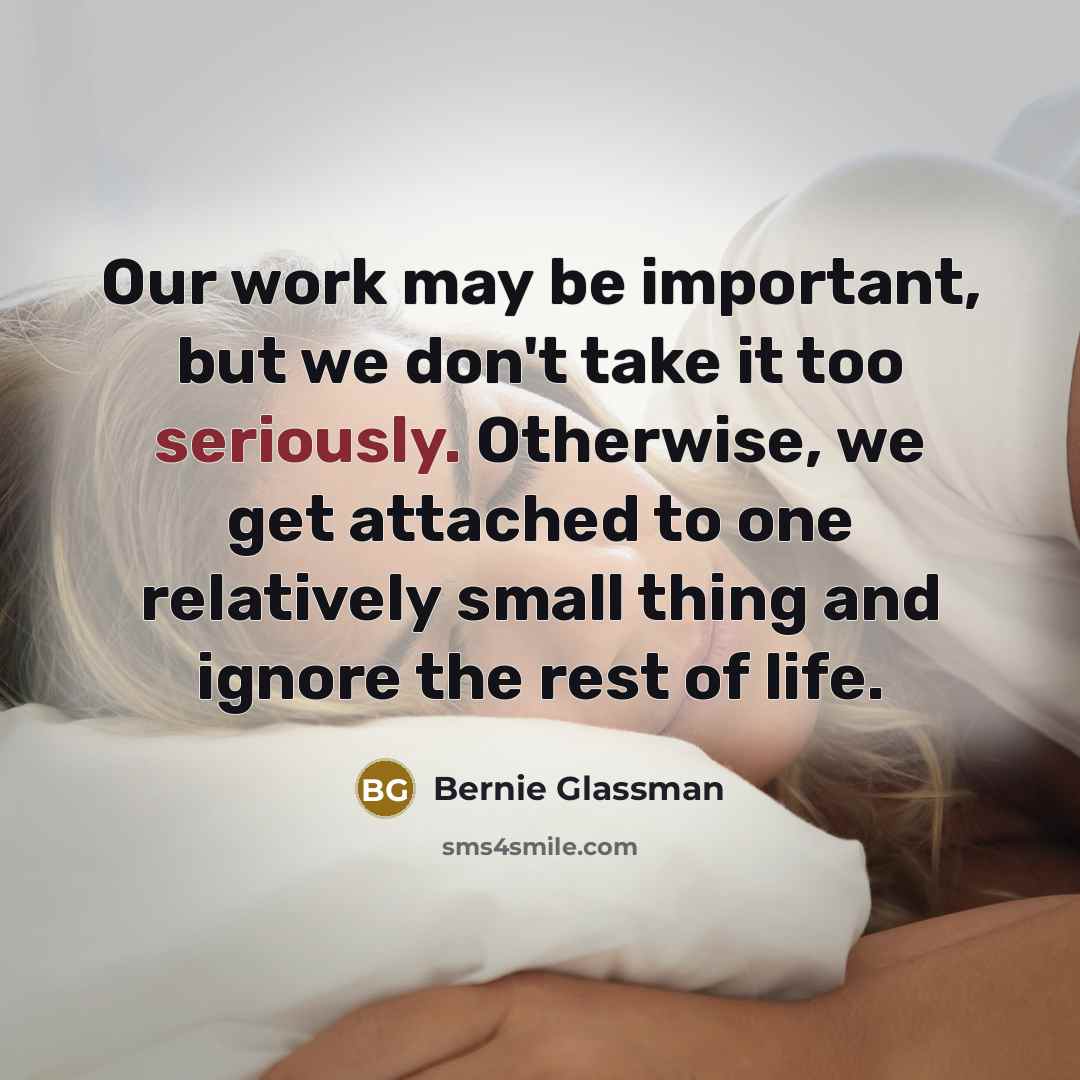 “Our work may be important, but we don't take it…” quote by Bernie Glassman