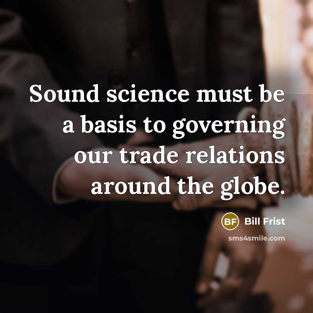 “Sound science must be a basis to governing our trade…” quote by Bill Frist