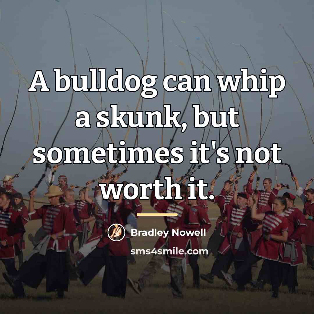 “A bulldog can whip a skunk, but sometimes it's not…” quote by Bradley Nowell