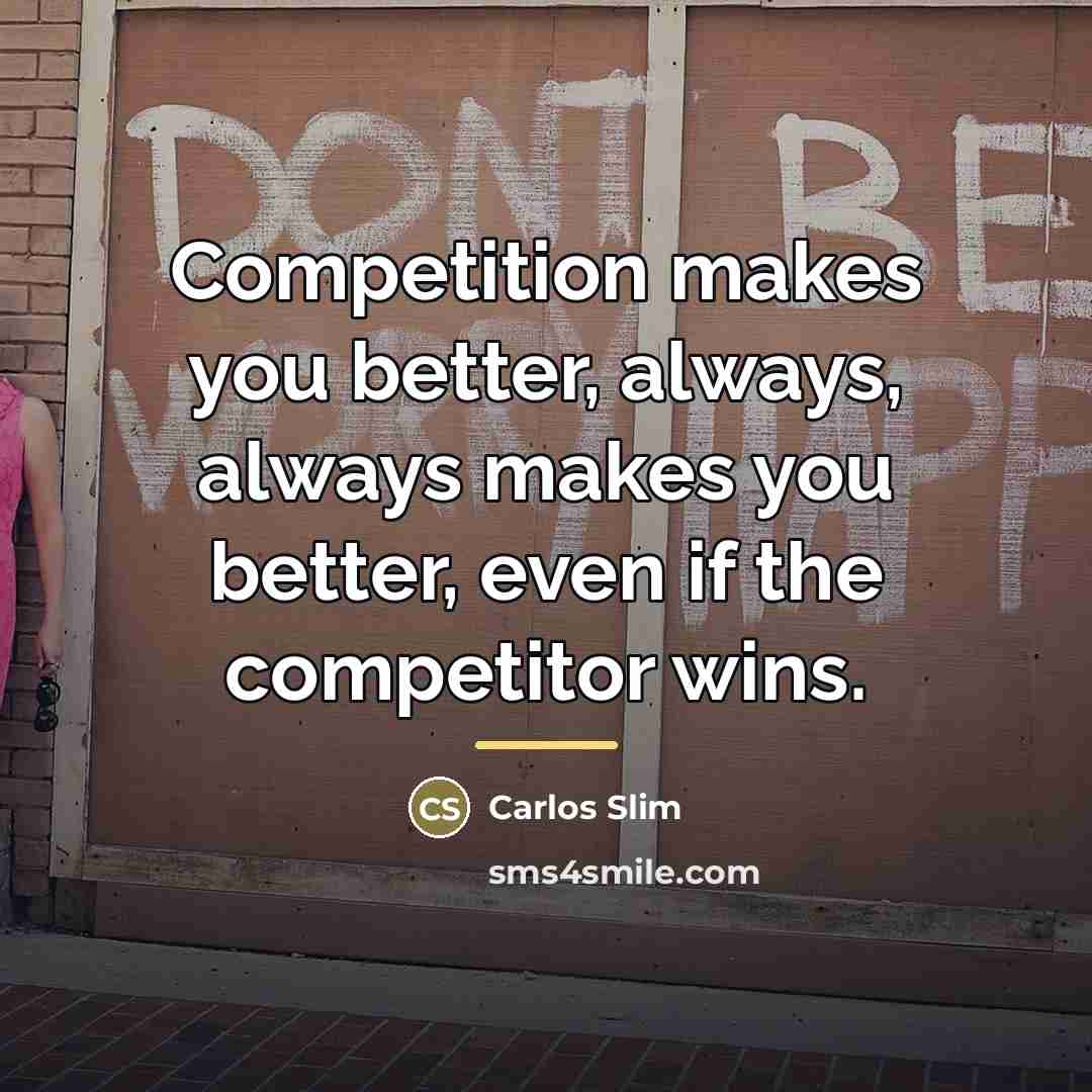 “Competition makes you better, always, always makes you better, even…” quote by Carlos Slim