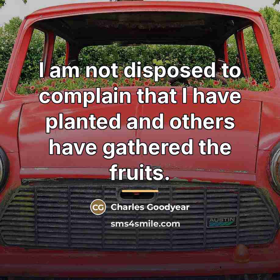 “I am not disposed to complain that I have planted…” quote by Charles Goodyear
